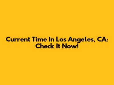 Current Time In Los Angeles, CA: Check It Now!