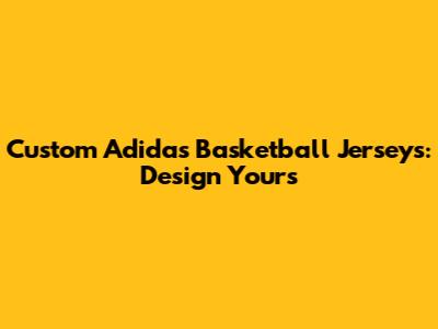 Custom Adidas Basketball Jerseys: Design Yours