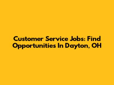 Customer Service Jobs: Find Opportunities In Dayton, OH