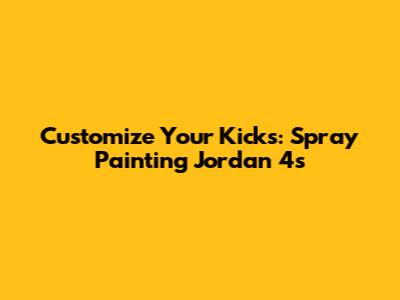 Customize Your Kicks: Spray Painting Jordan 4s