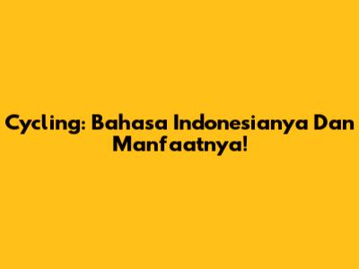 Cycling: Bahasa Indonesianya Dan Manfaatnya!