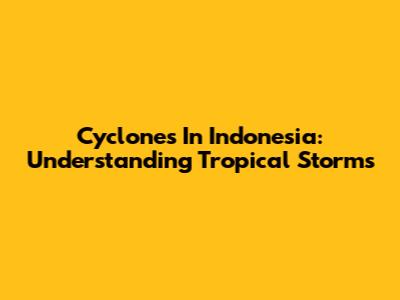 Cyclones In Indonesia: Understanding Tropical Storms