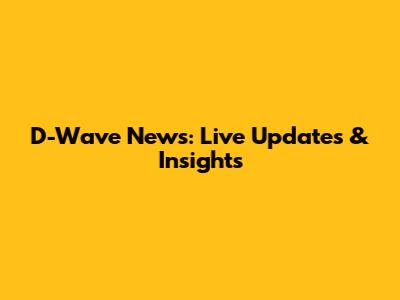 D-Wave News: Live Updates & Insights