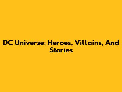 DC Universe: Heroes, Villains, And Stories
