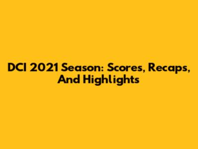 DCI 2021 Season: Scores, Recaps, And Highlights