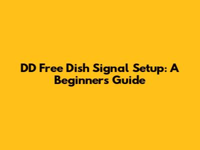 DD Free Dish Signal Setup: A Beginner's Guide