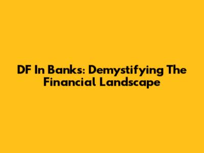 DF In Banks: Demystifying The Financial Landscape