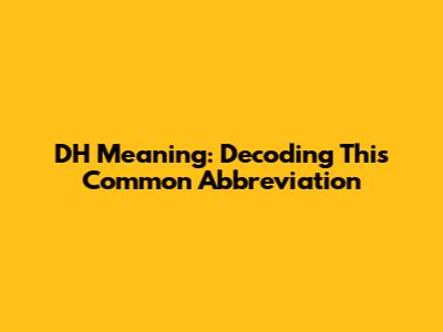 DH Meaning: Decoding This Common Abbreviation