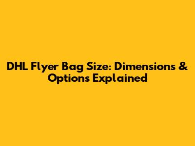 DHL Flyer Bag Size: Dimensions & Options Explained