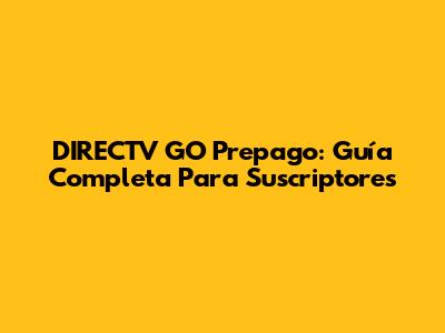 DIRECTV GO Prepago: Guía Completa Para Suscriptores