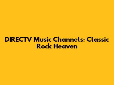 DIRECTV Music Channels: Classic Rock Heaven