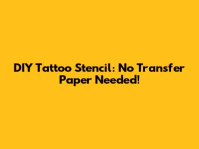 DIY Tattoo Stencil: No Transfer Paper Needed!