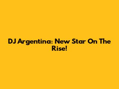DJ Argentina: New Star On The Rise!