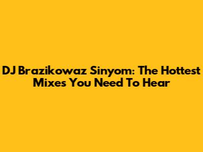 DJ Brazikowaz Sinyom: The Hottest Mixes You Need To Hear