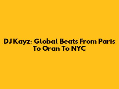 DJ Kayz: Global Beats From Paris To Oran To NYC