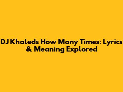 DJ Khaled's "How Many Times": Lyrics & Meaning Explored