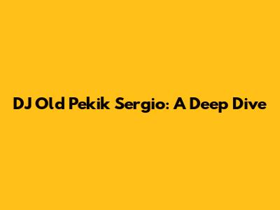 DJ Old Pekik Sergio: A Deep Dive