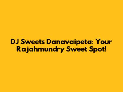 DJ Sweets Danavaipeta: Your Rajahmundry Sweet Spot!