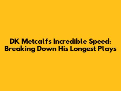 DK Metcalf's Incredible Speed: Breaking Down His Longest Plays