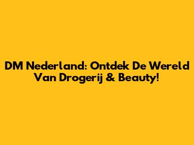 DM Nederland: Ontdek De Wereld Van Drogerij & Beauty!