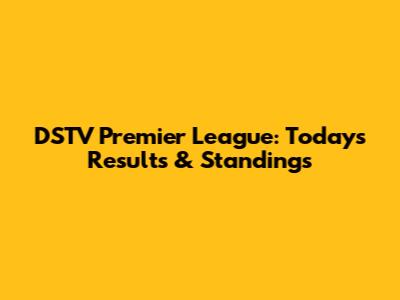 DSTV Premier League: Today's Results & Standings