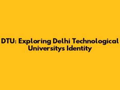 DTU: Exploring Delhi Technological University's Identity
