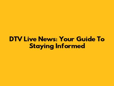 DTV Live News: Your Guide To Staying Informed