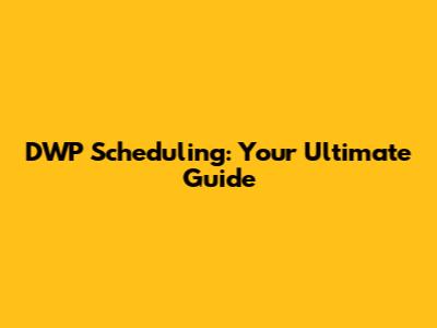 DWP Scheduling: Your Ultimate Guide