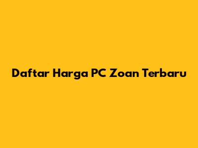 Daftar Harga PC Zoan Terbaru
