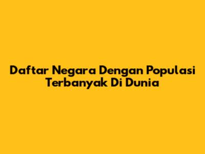 Daftar Negara Dengan Populasi Terbanyak Di Dunia