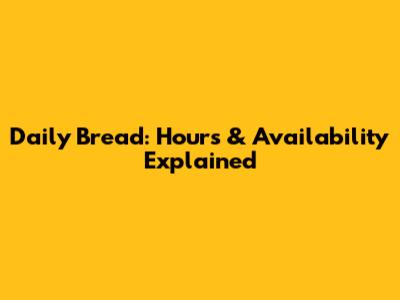 Daily Bread: Hours & Availability Explained