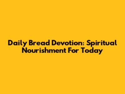 Daily Bread Devotion: Spiritual Nourishment For Today