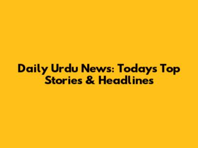 Daily Urdu News: Today's Top Stories & Headlines
