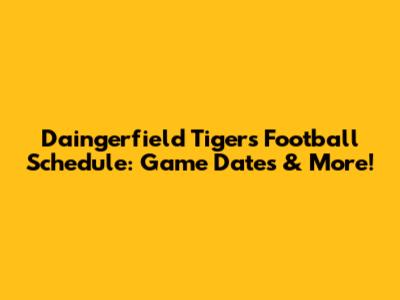 Daingerfield Tigers Football Schedule: Game Dates & More!
