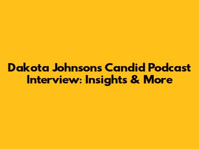 Dakota Johnson's Candid Podcast Interview: Insights & More