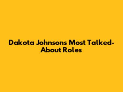 Dakota Johnson's Most Talked-About Roles