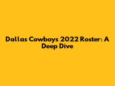 Dallas Cowboys 2022 Roster: A Deep Dive