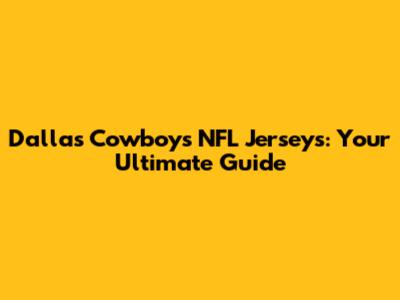 Dallas Cowboys NFL Jerseys: Your Ultimate Guide