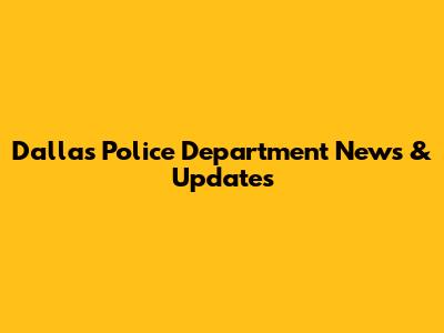 Dallas Police Department News & Updates