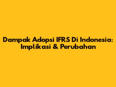 Dampak Adopsi IFRS Di Indonesia: Implikasi & Perubahan
