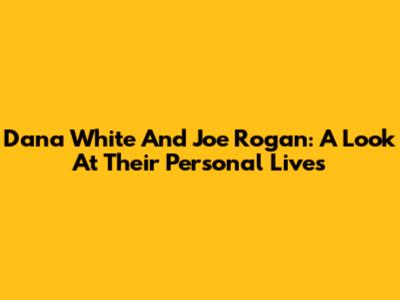 Dana White And Joe Rogan: A Look At Their Personal Lives