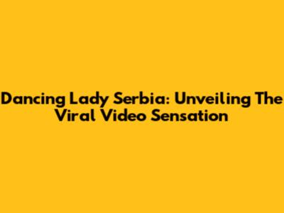 Dancing Lady Serbia: Unveiling The Viral Video Sensation