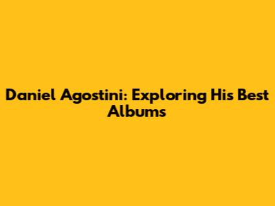Daniel Agostini: Exploring His Best Albums