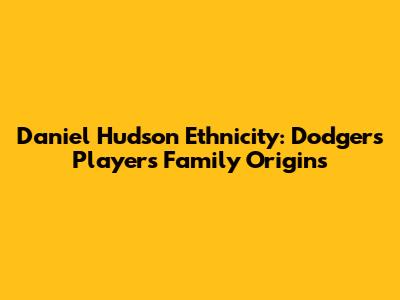 Daniel Hudson Ethnicity: Dodgers Player's Family Origins