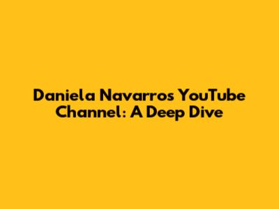 Daniela Navarro's YouTube Channel: A Deep Dive