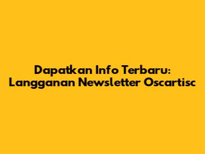 Dapatkan Info Terbaru: Langganan Newsletter Oscartisc
