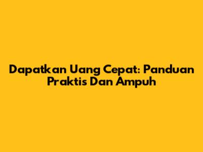 Dapatkan Uang Cepat: Panduan Praktis Dan Ampuh