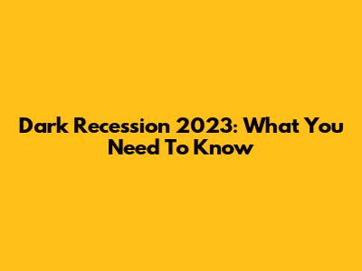 Dark Recession 2023: What You Need To Know