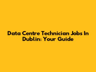 Data Centre Technician Jobs In Dublin: Your Guide