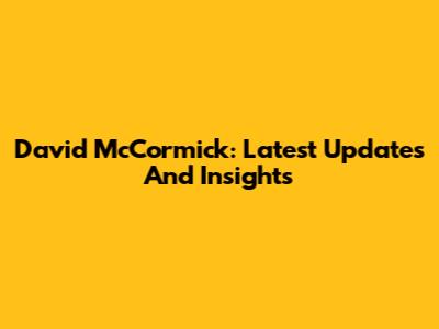 David McCormick: Latest Updates And Insights
